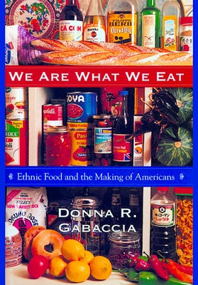 We Are What We Eat: Ethnic Food and the Making of Americans by Gabaccia, Donna R.