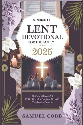 5-Minute Lent Devotional for the Family 2025: Quick and Powerful Reflections for Spiritual Growth this Lenten Season by Cobb, Samuel