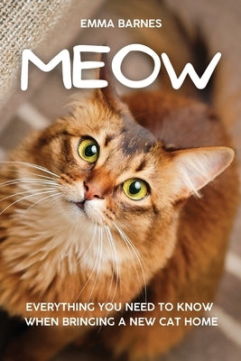 Meow: Everything You Need to Know When Bringing a New Cat Home by Barnes, Emma