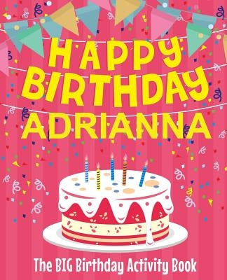 Happy Birthday Adrianna - The Big Birthday Activity Book: (Personalized Children's Activity Book) by Birthdaydr