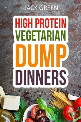 Vegetarian: High Protein Dump Dinners-Whole Food Recipes On A Budget(Crockpot, Slowcooker, Cast Iron) by Green, Jack