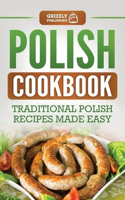 Polish Cookbook: Traditional Polish Recipes Made Easy by Publishing, Grizzly