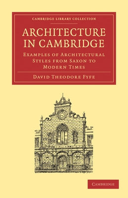 Architecture in Cambridge: Examples of Architectural Styles from Saxon to Modern Times by Fyfe, David Theodore