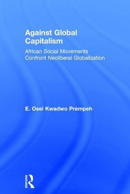 Against Global Capitalism: African Social Movements Confront Neoliberal Globalization by Prempeh, E. Osei Kwadwo