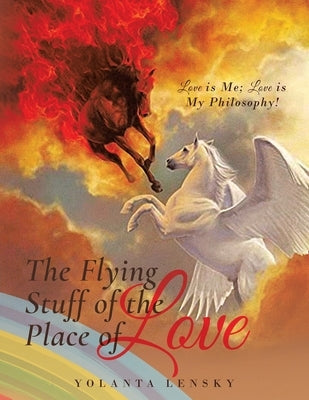 The Flying Stuff of the Place of Love: Love is Me; Love is My Philosophy! by Lensky, Yolanta