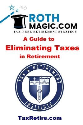 Roth Magic.com Tax-Free Retirement Strategy: A Guide To Eliminating Taxes In Retirement by Rotenberg, Jay