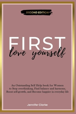 Love Yourself First: An Outstanding Self Help book for Women to Stop overthinking, Find balance and harmony, Boost self-growth, and Become by Clarke, Jennifer