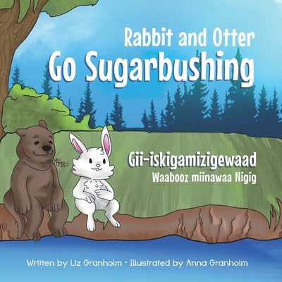 Rabbit and Otter Go Sugarbushing: Gii-iskigamizigewaad Waabooz miinawaa Nigig by Granholm, Anna