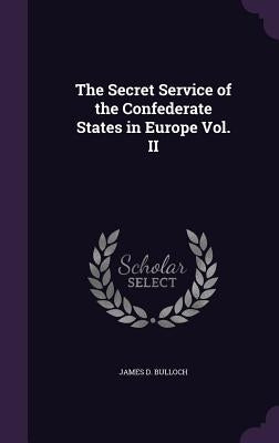 The Secret Service of the Confederate States in Europe Vol. II by Bulloch, James D.