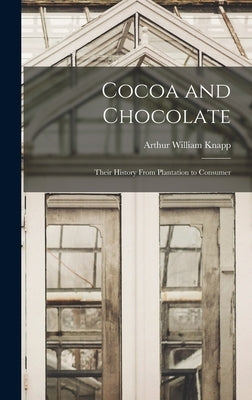 Cocoa and Chocolate: Their History from Plantation to Consumer by Knapp, Arthur William