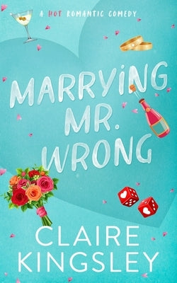 Marrying Mr. Wrong: A Hot Romantic Comedy by Kingsley, Claire