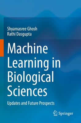 Machine Learning in Biological Sciences: Updates and Future Prospects by Ghosh, Shyamasree