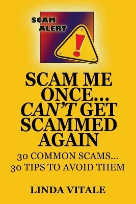 Scam Me Once...Can't Get Scammed Again: 30 Common Scams...30 Tips to help you avoid them by Vitale, Linda