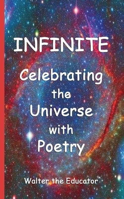 Infinite: Celebrating the Universe with Poetry by Walter the Educator