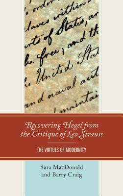 Recovering Hegel from the Critique of Leo Strauss: The Virtues of Modernity by MacDonald, Sara