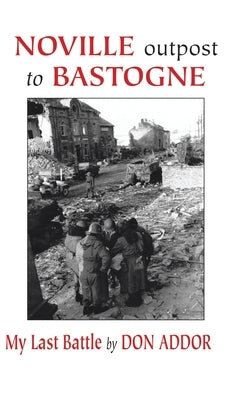 Noville Outpost to Bastogne - My Last Battle by Addor, Don