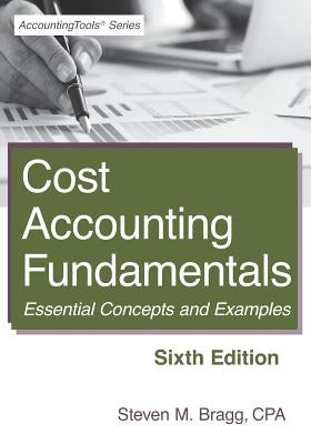 Cost Accounting Fundamentals: Sixth Edition: Essential Concepts and Examples by Bragg, Steven M.