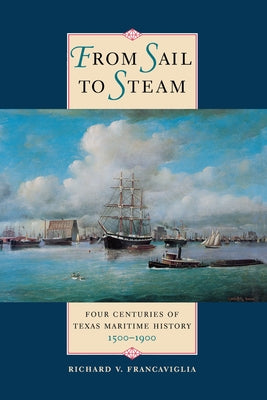 From Sail to Steam: Four Centuries of Texas Maritime History, 1500-1900 by Francaviglia, Richard V.