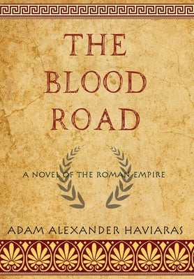 The Blood Road: A Novel of the Roman Empire by Haviaras, Adam Alexander