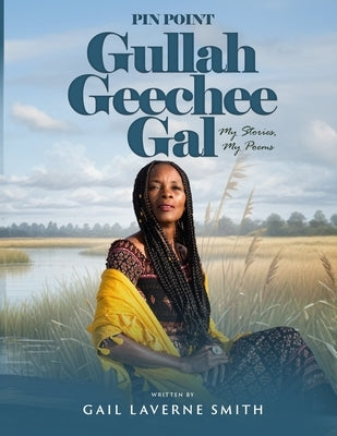 Pin Point Gullah Geechee Gal: My Short Stories, My Poems by Smith, Gail L.