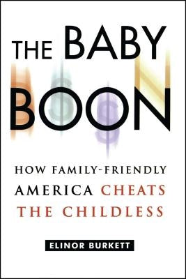 The Baby Boon: How Family-Friendly America Cheats the Childless by Burkett, Elinor