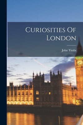 Curiosities Of London by Timbs, John