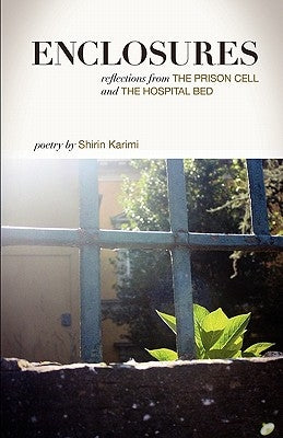 Enclosures: Reflections from the Prison Cell and the Hospital Bed; Poetry by Shirin Karimi by Karimi, Shirin