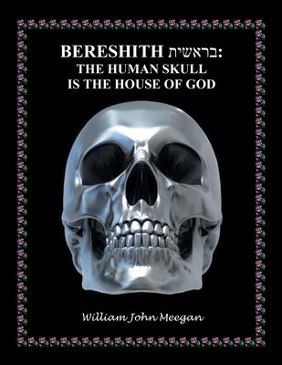 Bereshith: The Human Skull Is the House of God by Meegan, William John