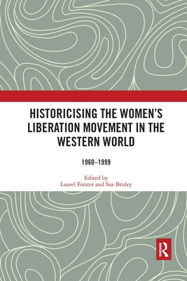 Historicising the Women's Liberation Movement in the Western World: 1960-1999 by Forster, Laurel