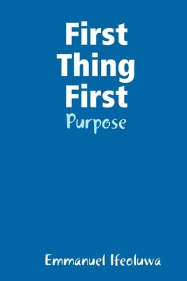 First Thing First - Purpose by Ifeoluwa, Emmanuel