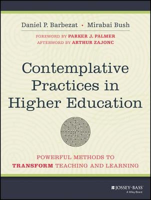 Contemplative Practices in Higher Education: Powerful Methods to Transform Teaching and Learning by Barbezat, Daniel P.