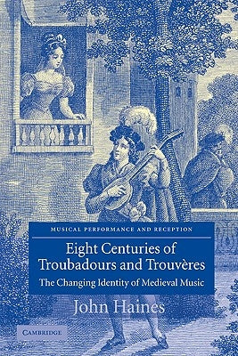 Eight Centuries of Troubadours and Trouv?res: The Changing Identity of Medieval Music by Haines, John