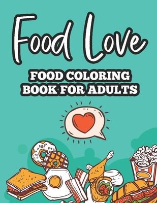 Food Love Food Coloring Book For Adults: Relaxing Coloring Pages For Adults, Fool Illustrations To Color And Trace For Stress-Relief by Green, Dawn