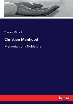 Christian Manhood: Memorials of a Noble Life by Michell, Thomas