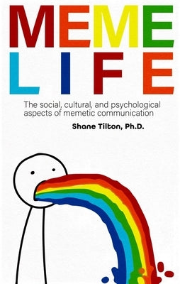 Meme Life: The Social, Cultural, and Psychological Aspects of Memetic Communication by Tilton, Shane