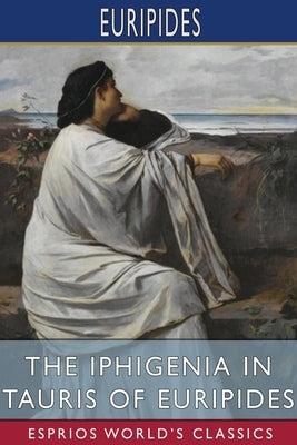 The Iphigenia in Tauris of Euripides (Esprios Classics): Translated by Gilbert Murray by Euripides