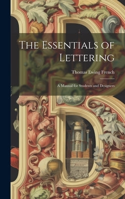 The Essentials of Lettering: A Manual for Students and Designers by French, Thomas Ewing