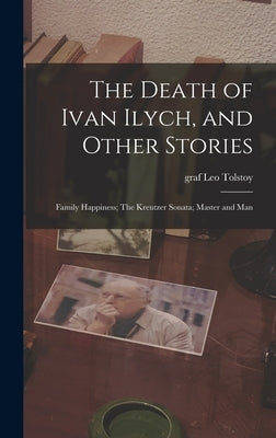 The Death of Ivan Ilych, and Other Stories: Family Happiness; The Kreutzer Sonata; Master and Man by Tolstoy, Leo Graf