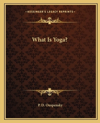 What Is Yoga? by Ouspensky, P. D.