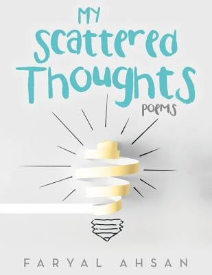 My Scattered Thoughts: Poems by Ahsan, Faryal