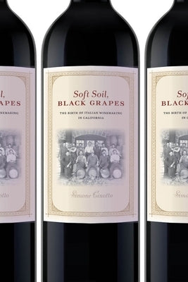 Soft Soil, Black Grapes: The Birth of Italian Winemaking in California by Cinotto, Simone