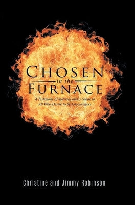 Chosen in the Furnace: A Testimony of Survival and a Guide to All Who Desire to be Encouragers by Robinson, Christine