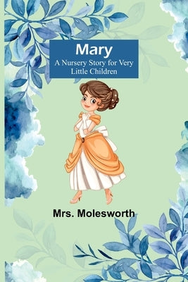 Mary: A Nursery Story for Very Little Children by Molesworth