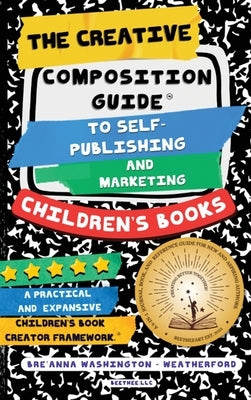 The Creative Composition Guide to Self-Publishing and Marketing Children's Books: A 3-In-1 Reference Guide for New and Aspiring Children's Book Author by Washington-Weatherford, Breanna M.