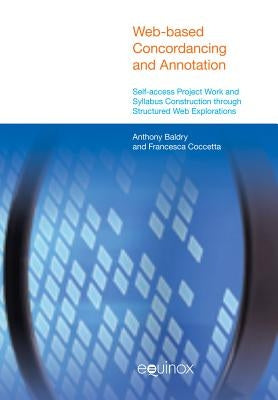 Web-Based Concordancing and Annotation: Self-Access Project Work and Syllabus Construction Through Structured Web Explorations by Baldry, Anthony