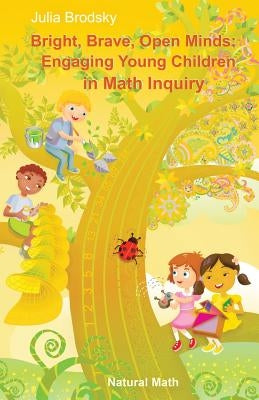 Bright, Brave, Open Minds: Engaging Young Children in Math Inquiry by Brodsky, Julia