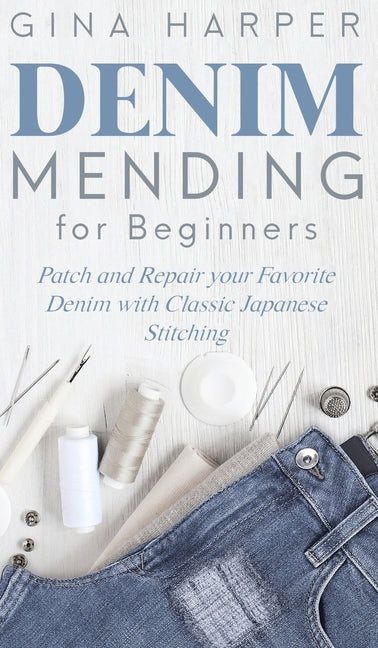 Denim Mending for Beginners: Patch and Repair your Favorite Denim with Classic Japanese Stitching by Harper, Gina