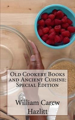 Old Cookery Books and Ancient Cuisine: Special Edition by Hazlitt, William Carew