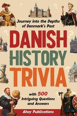 Danish History Trivia: Journey into the Depths of Denmark's Past with 500 Intriguing Questions and Answers by Publications, Ahoy