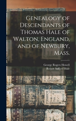 Genealogy of Descendants of Thomas Hale of Walton, England, and of Newbury, Mass. by Howell, George Rogers